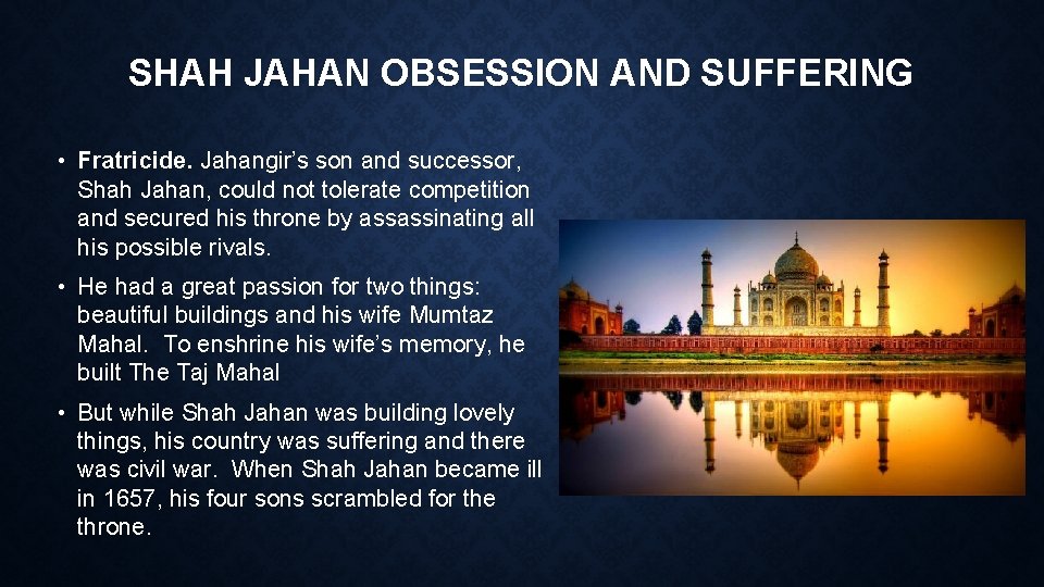 SHAH JAHAN OBSESSION AND SUFFERING • Fratricide. Jahangir’s son and successor, Shah Jahan, could