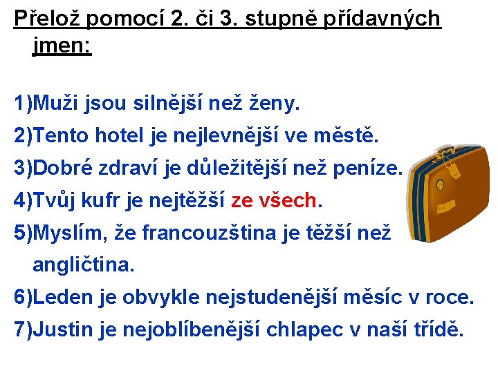 Přelož pomocí 2. či 3. stupně přídavných jmen: 1)Muži jsou silnější než ženy. 2)Tento