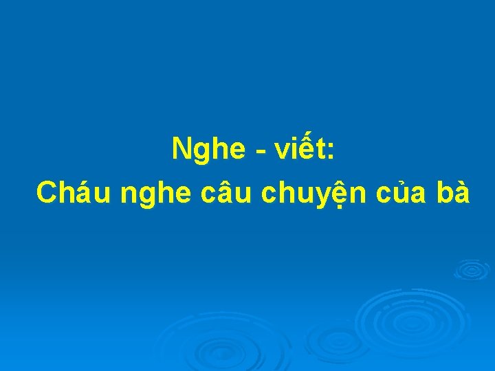 Nghe - viết: Cháu nghe câu chuyện của bà 