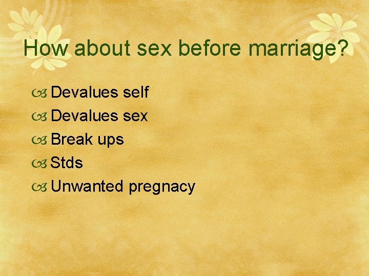 How about sex before marriage? Devalues self Devalues sex Break ups Stds Unwanted pregnacy