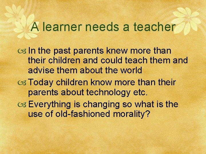 A learner needs a teacher In the past parents knew more than their children