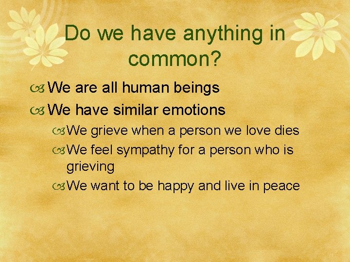 Do we have anything in common? We are all human beings We have similar