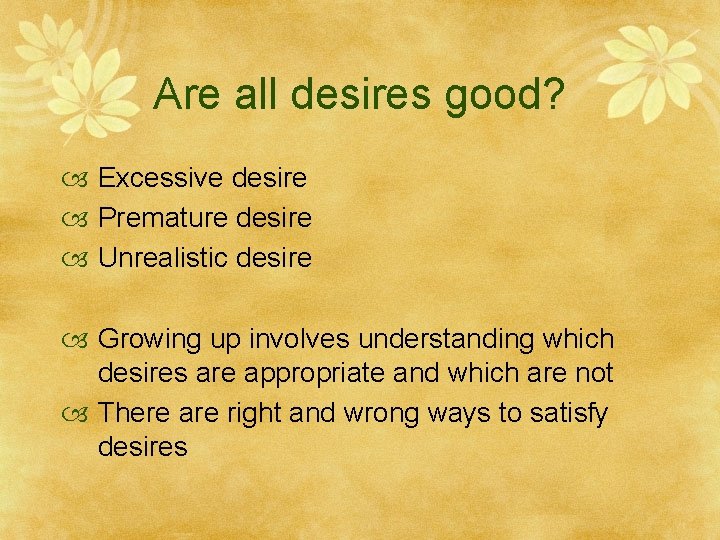 Are all desires good? Excessive desire Premature desire Unrealistic desire Growing up involves understanding