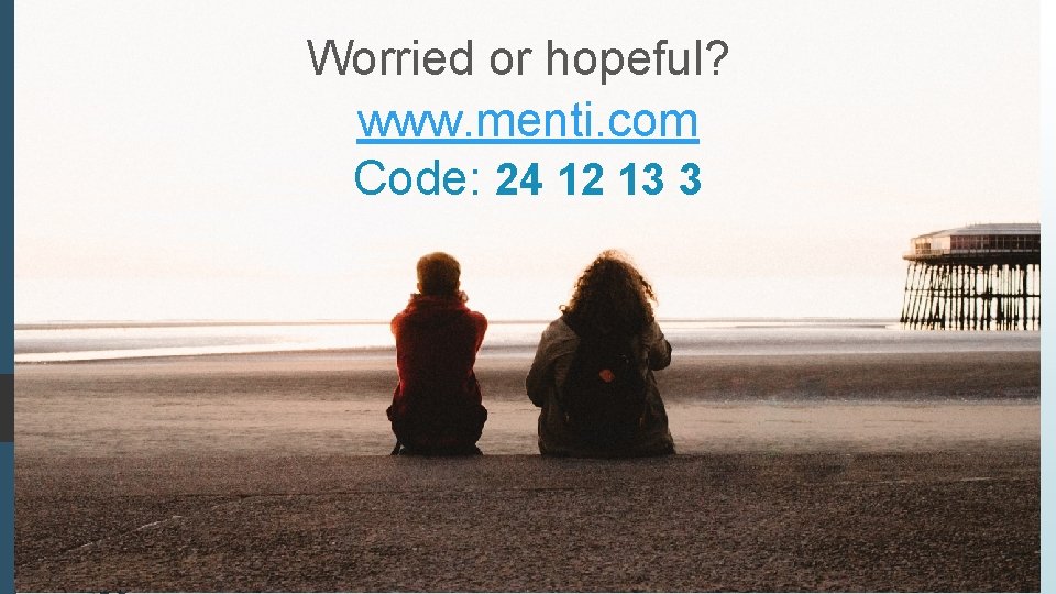 Worried or hopeful? www. menti. com Code: 24 12 13 3 