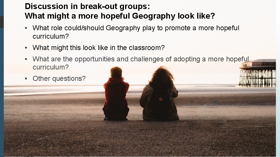 Discussion in break-out groups: What might a more hopeful Geography look like? • What