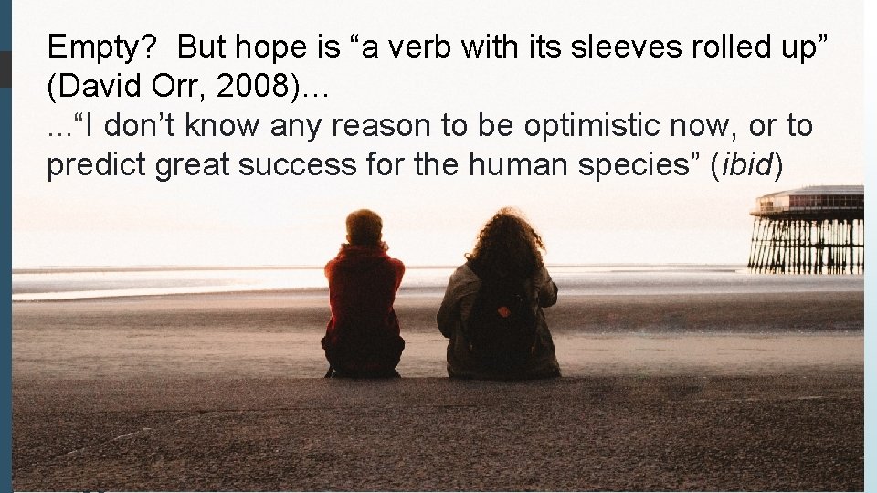 Empty? But hope is “a verb with its sleeves rolled up” (David Orr, 2008)….