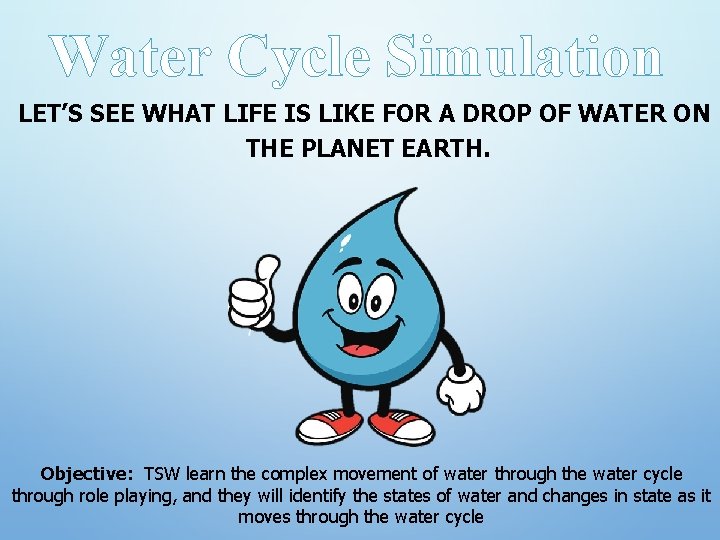 Water Cycle Simulation LET’S SEE WHAT LIFE IS LIKE FOR A DROP OF WATER