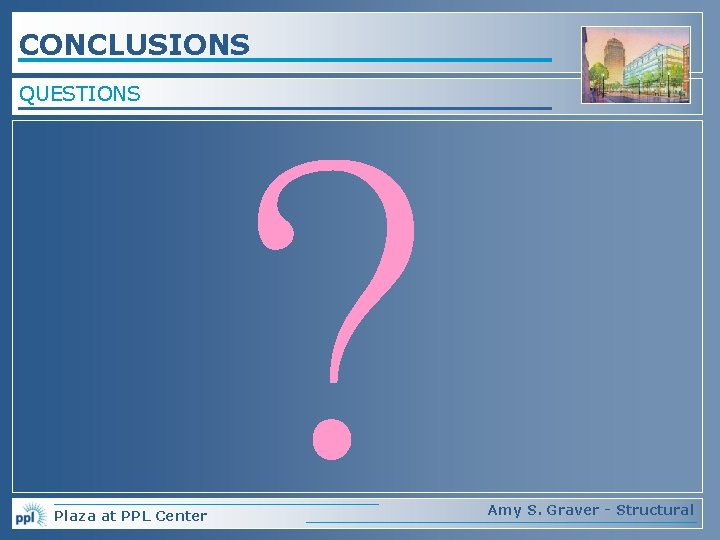 CONCLUSIONS QUESTIONS Plaza at PPL Center ? Amy S. Graver - Structural 