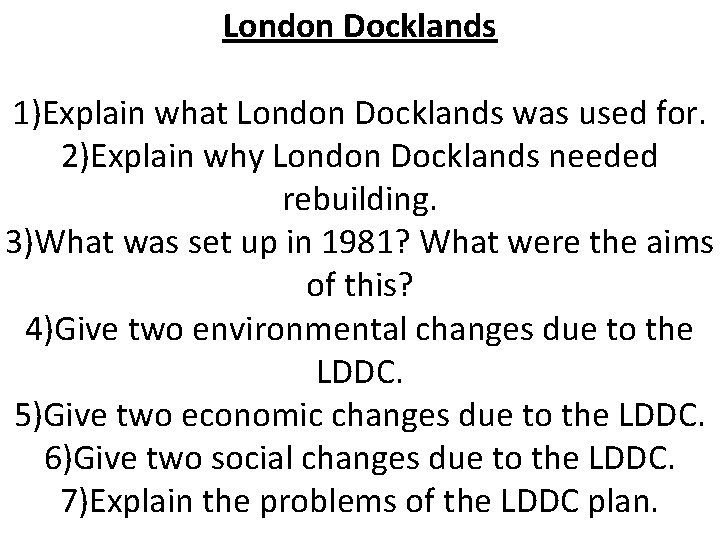 London Docklands 1)Explain what London Docklands was used for. 2)Explain why London Docklands needed