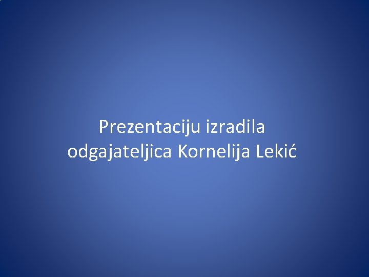 Prezentaciju izradila odgajateljica Kornelija Lekić 