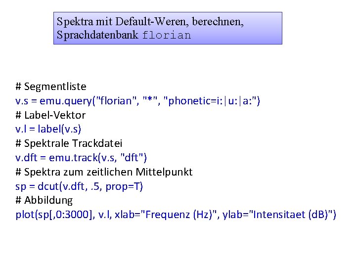 Spektra mit Default-Weren, berechnen, Sprachdatenbank florian # Segmentliste v. s = emu. query("florian", "*",