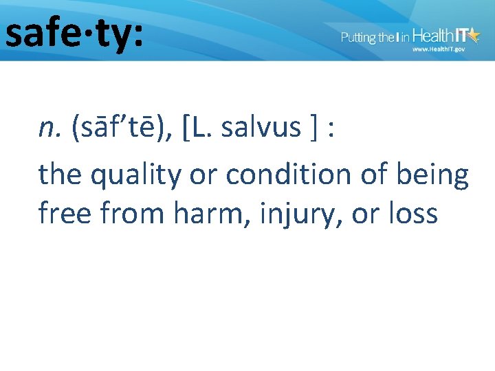 safe·ty: n. (sāf’tē), [L. salvus ] : the quality or condition of being free