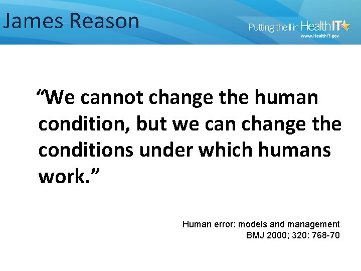 James Reason “We cannot change the human condition, but we can change the conditions