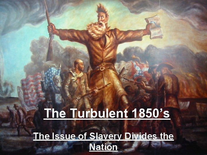 The Turbulent 1850’s The Issue of Slavery Divides the Nation 