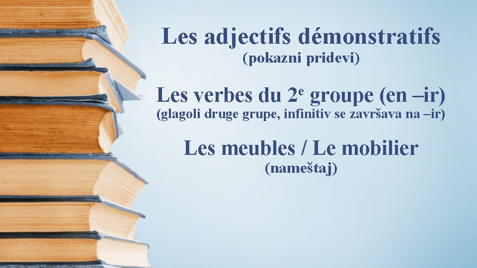 Les adjectifs démonstratifs (pokazni pridevi) Les verbes du e 2 groupe (en –ir) (glagoli