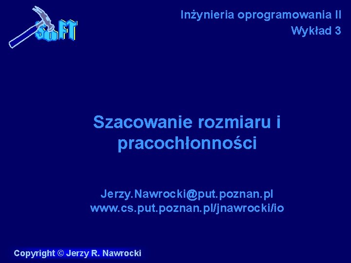 Inżynieria oprogramowania II Wykład 3 Szacowanie rozmiaru i pracochłonności Jerzy. Nawrocki@put. poznan. pl www.