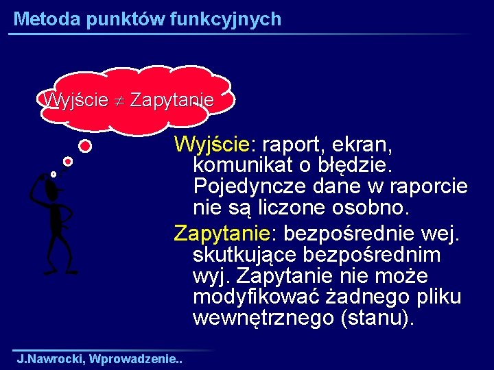 Metoda punktów funkcyjnych Wyjście Zapytanie Wyjście: raport, ekran, komunikat o błędzie. Pojedyncze dane w