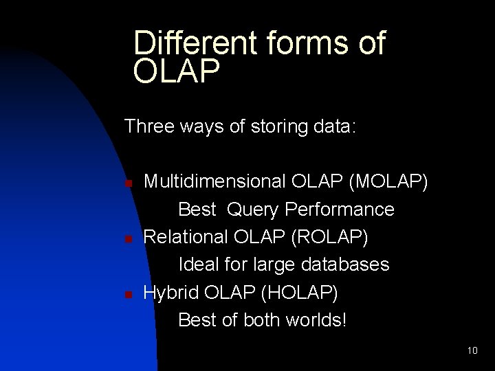 Different forms of OLAP Three ways of storing data: n n n Multidimensional OLAP