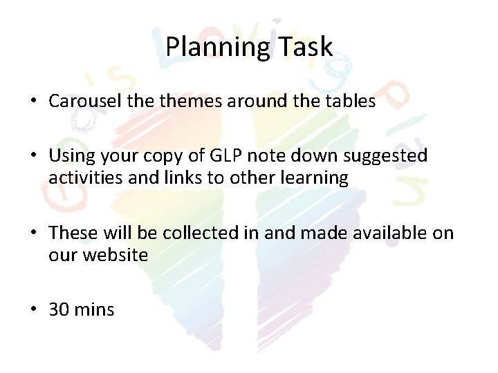Planning Task • Carousel themes around the tables • Using your copy of GLP Planning Task • Carousel themes around the tables • Using your copy of GLP