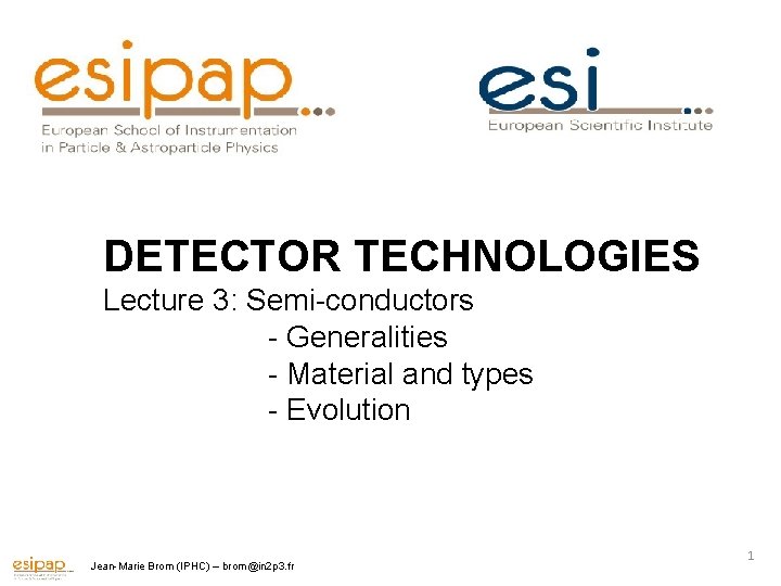 DETECTOR TECHNOLOGIES Lecture 3: Semi-conductors - Generalities - Material and types - Evolution Jean-Marie