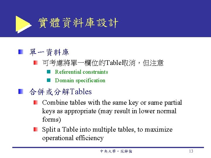 實體資料庫設計 單一資料庫 可考慮將單一欄位的Table取消，但注意 Referential constraints Domain specification 合併或分解Tables Combine tables with the same key