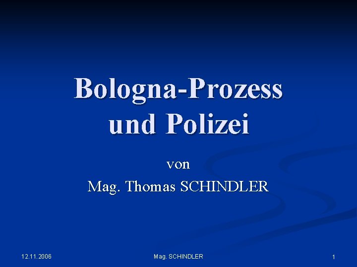 Bologna-Prozess und Polizei von Mag. Thomas SCHINDLER 12. 11. 2006 Mag. SCHINDLER 1 