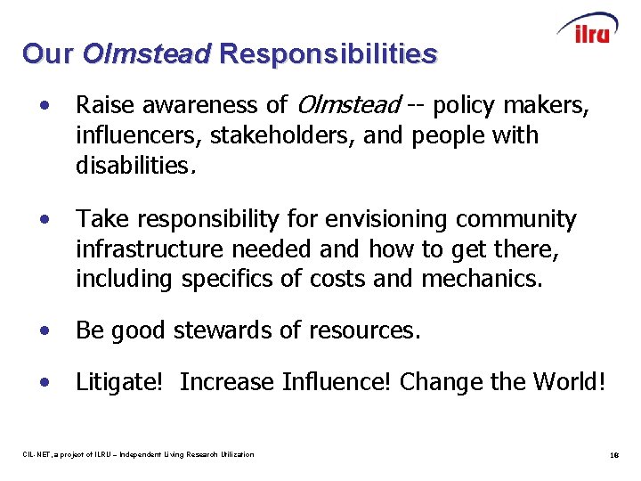 Our Olmstead Responsibilities • Raise awareness of Olmstead -- policy makers, influencers, stakeholders, and