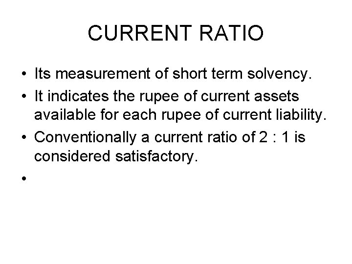 CURRENT RATIO • Its measurement of short term solvency. • It indicates the rupee