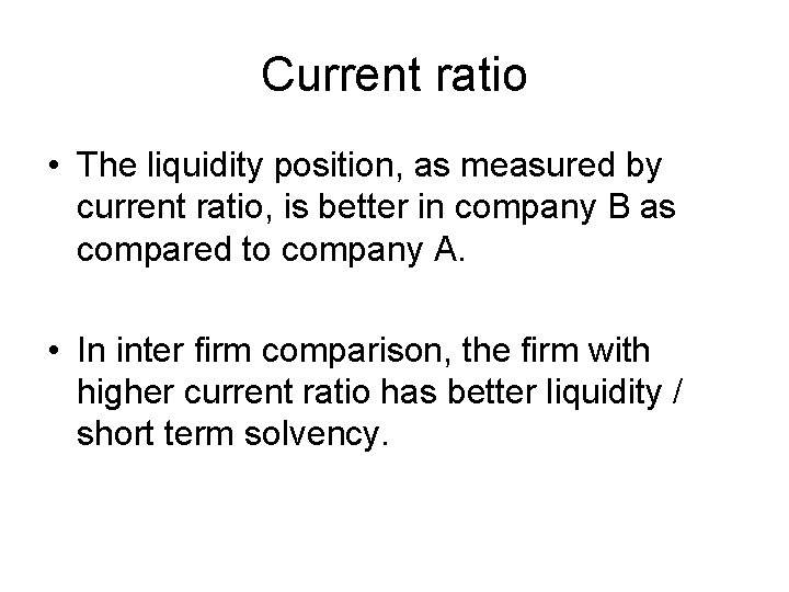 Current ratio • The liquidity position, as measured by current ratio, is better in