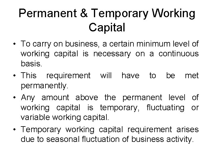 Permanent & Temporary Working Capital • To carry on business, a certain minimum level