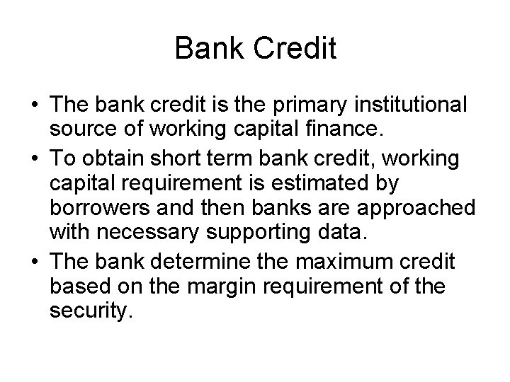 Bank Credit • The bank credit is the primary institutional source of working capital