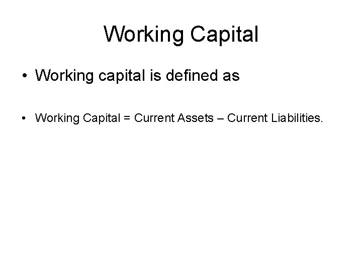 Working Capital • Working capital is defined as • Working Capital = Current Assets