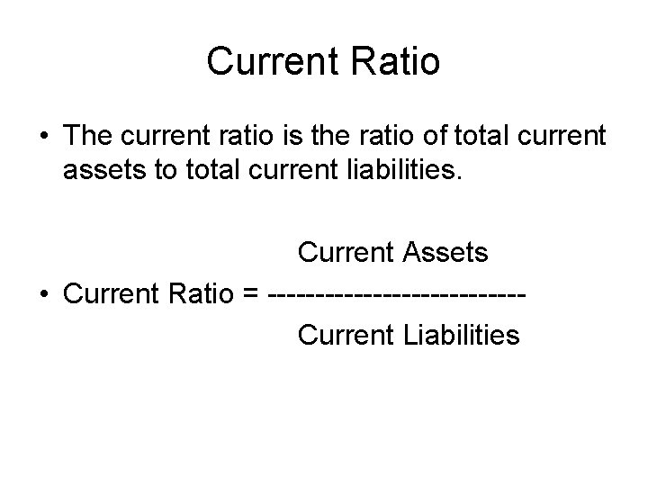 Current Ratio • The current ratio is the ratio of total current assets to