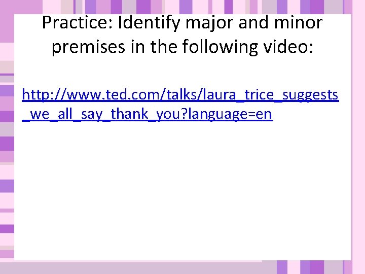 Practice: Identify major and minor premises in the following video: http: //www. ted. com/talks/laura_trice_suggests Practice: Identify major and minor premises in the following video: http: //www. ted. com/talks/laura_trice_suggests