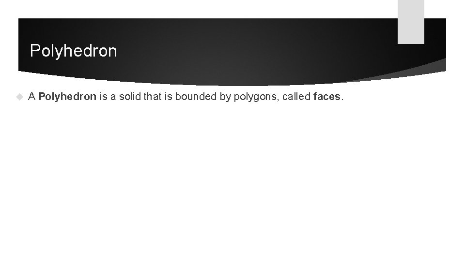 Polyhedron A Polyhedron is a solid that is bounded by polygons, called faces. 