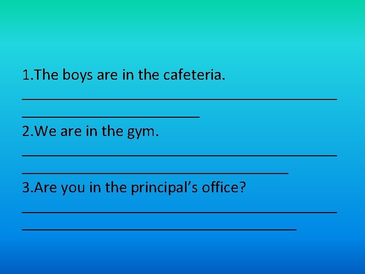 1. The boys are in the cafeteria. ____________________ 2. We are in the gym.