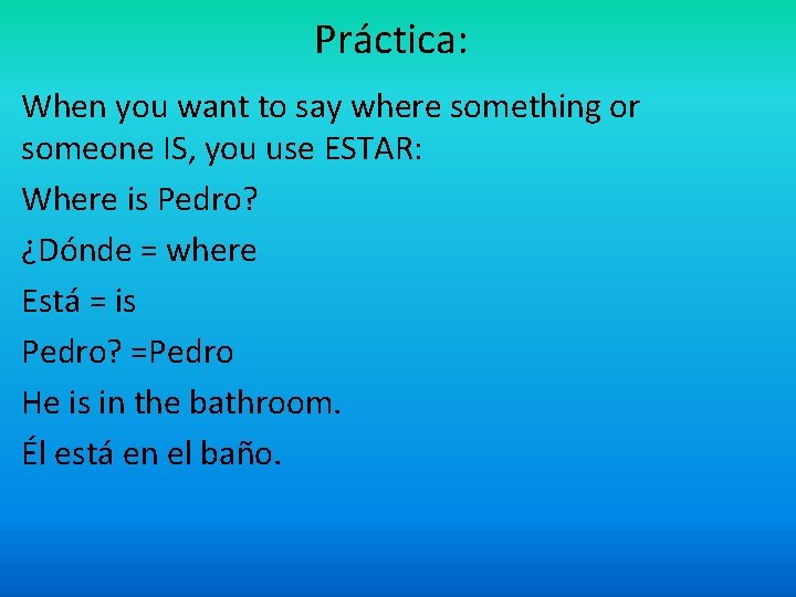Práctica: When you want to say where something or someone IS, you use ESTAR: