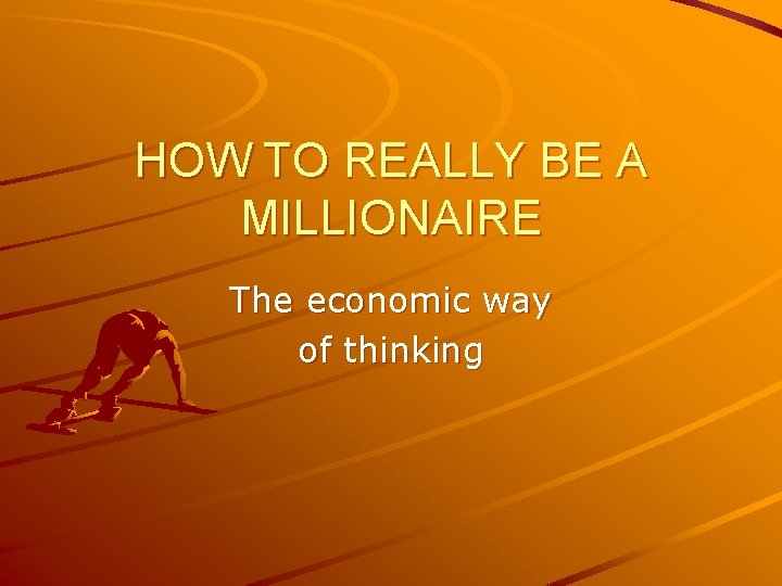 HOW TO REALLY BE A MILLIONAIRE The economic way of thinking 