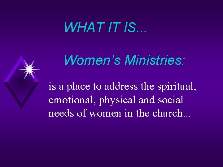 WHAT IT IS. . . Women’s Ministries: is a place to address the spiritual,