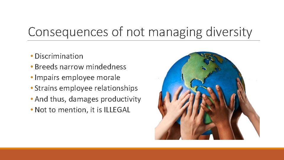 Consequences of not managing diversity • Discrimination • Breeds narrow mindedness • Impairs employee