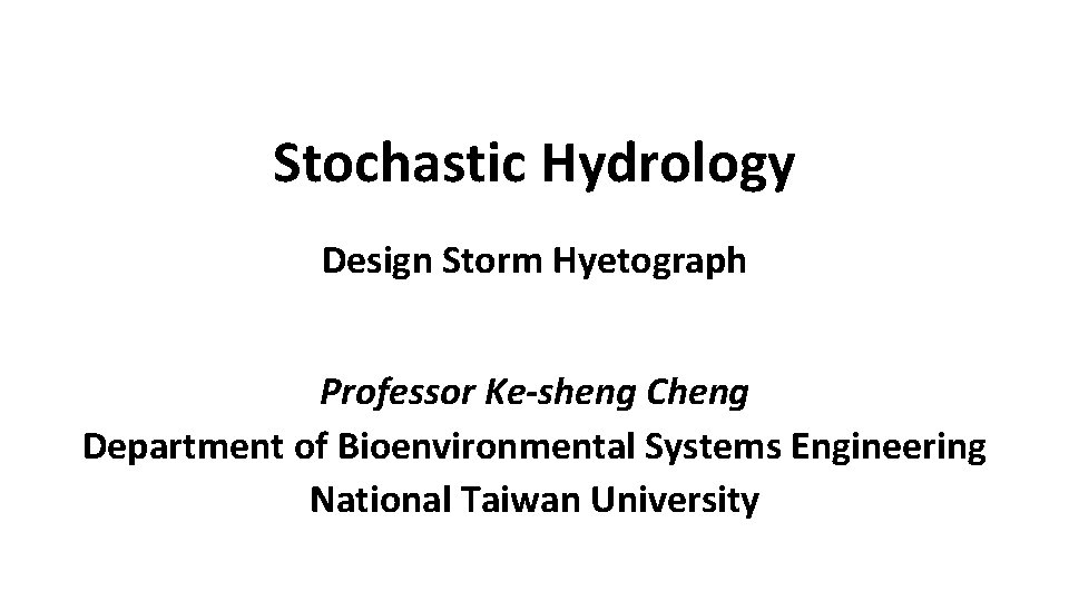 Stochastic Hydrology Design Storm Hyetograph Professor Ke-sheng Cheng Department of Bioenvironmental Systems Engineering National