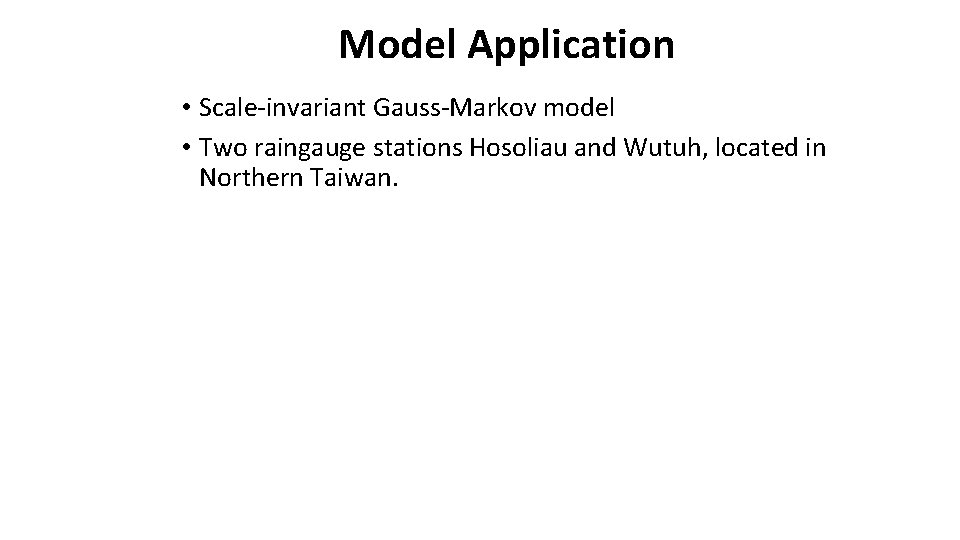 Model Application • Scale-invariant Gauss-Markov model • Two raingauge stations Hosoliau and Wutuh, located