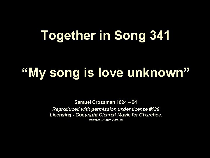 Together in Song 341 “My song is love unknown” Samuel Crossman 1624 – 84