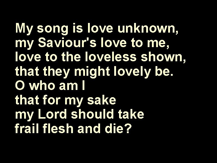 My song is love unknown, my Saviour's love to me, love to the loveless