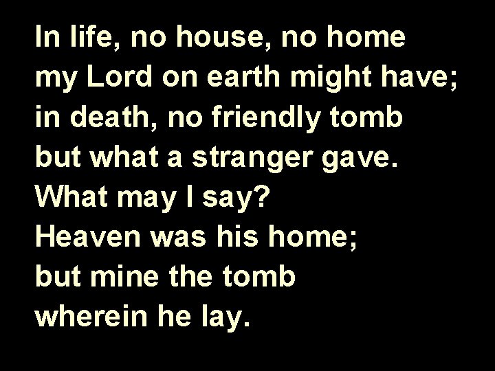 In life, no house, no home my Lord on earth might have; in death,