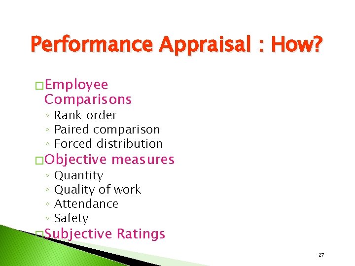 Performance Appraisal : How? � Employee Comparisons ◦ Rank order ◦ Paired comparison ◦