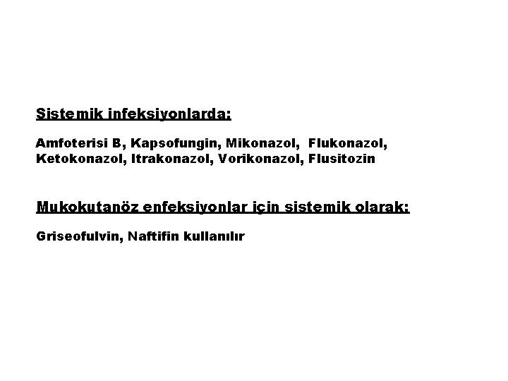 Sistemik infeksiyonlarda: Amfoterisi B, Kapsofungin, Mikonazol, Flukonazol, Ketokonazol, Itrakonazol, Vorikonazol, Flusitozin Mukokutanöz enfeksiyonlar için