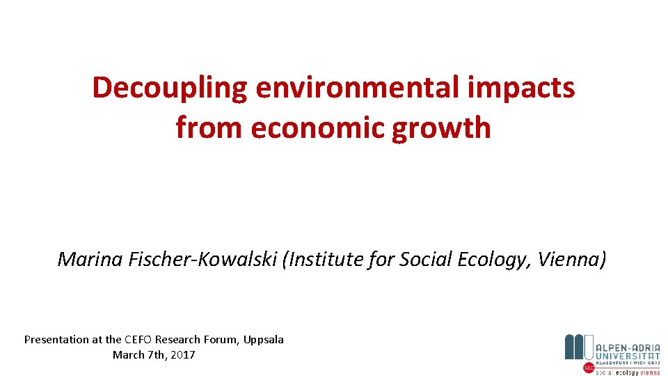 Decoupling environmental impacts from economic growth Marina Fischer-Kowalski (Institute for Social Ecology, Vienna) Presentation