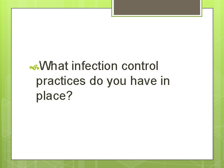  What infection control practices do you have in place? 