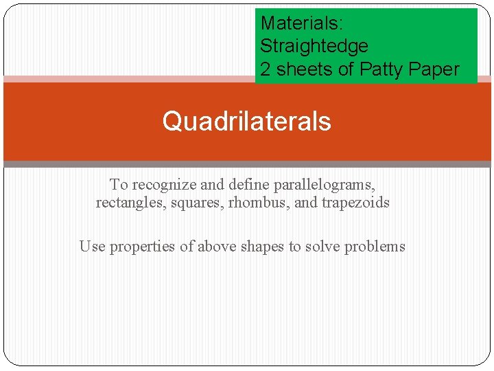 Materials: Straightedge 2 sheets of Patty Paper Quadrilaterals To recognize and define parallelograms, rectangles,
